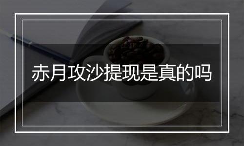 赤月攻沙提现是真的吗