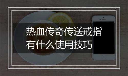 热血传奇传送戒指有什么使用技巧