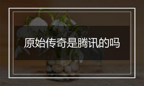 原始传奇是腾讯的吗