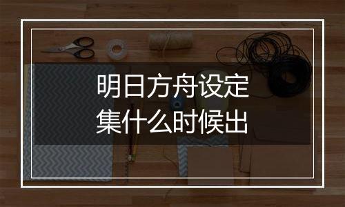 明日方舟设定集什么时候出