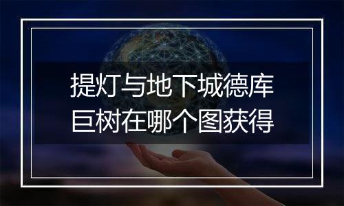提灯与地下城德库巨树在哪个图获得