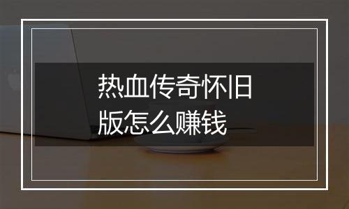 热血传奇怀旧版怎么赚钱