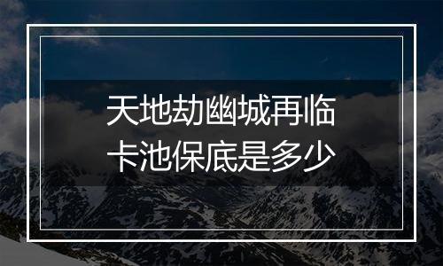 天地劫幽城再临卡池保底是多少