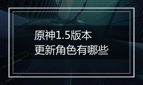 原神1.5版本更新角色有哪些