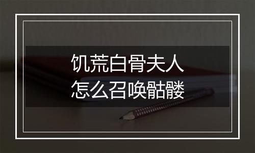 饥荒白骨夫人怎么召唤骷髅