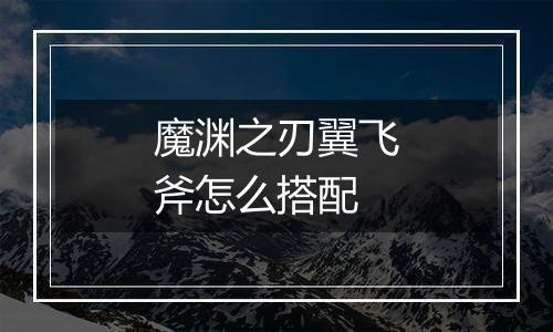 魔渊之刃翼飞斧怎么搭配