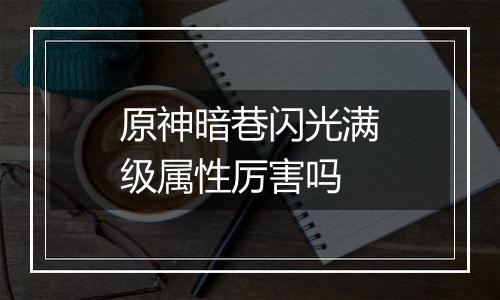 原神暗巷闪光满级属性厉害吗