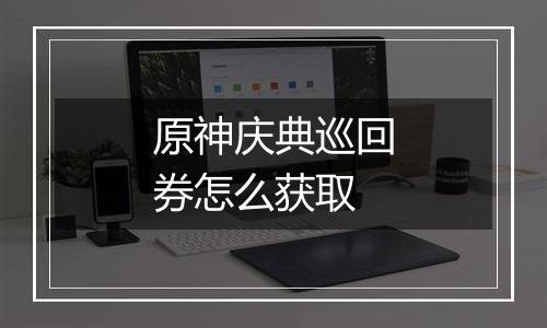 原神庆典巡回券怎么获取