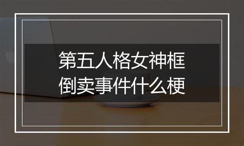 第五人格女神框倒卖事件什么梗