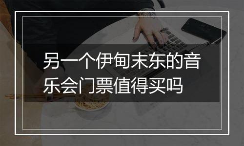 另一个伊甸末东的音乐会门票值得买吗