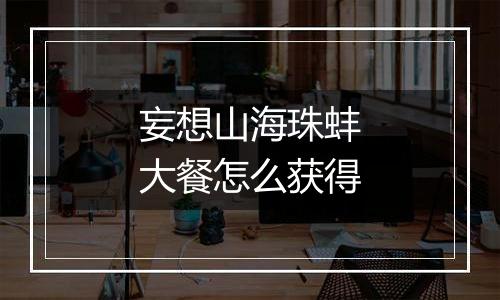 妄想山海珠蚌大餐怎么获得