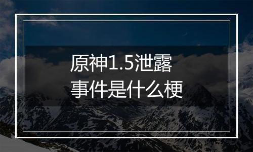 原神1.5泄露事件是什么梗