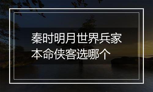 秦时明月世界兵家本命侠客选哪个