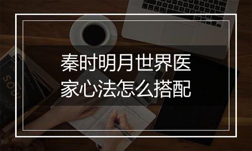 秦时明月世界医家心法怎么搭配