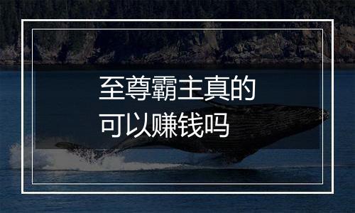 至尊霸主真的可以赚钱吗