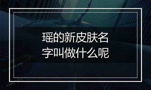 瑶的新皮肤名字叫做什么呢
