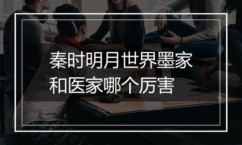 秦时明月世界墨家和医家哪个厉害