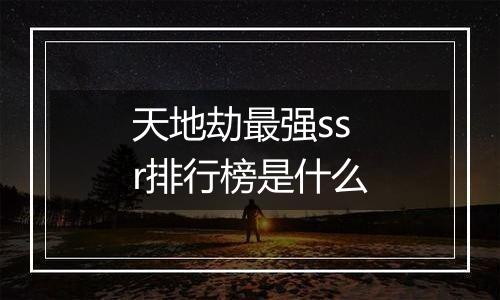 天地劫最强ssr排行榜是什么