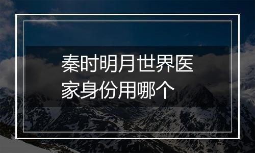 秦时明月世界医家身份用哪个