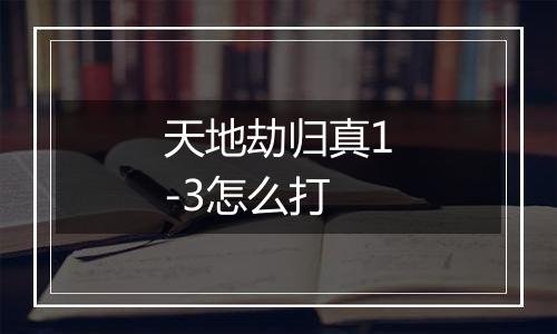 天地劫归真1-3怎么打