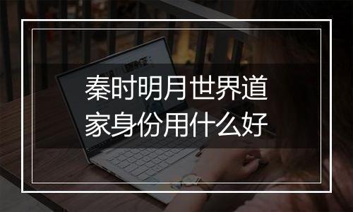 秦时明月世界道家身份用什么好