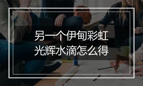 另一个伊甸彩虹光辉水滴怎么得