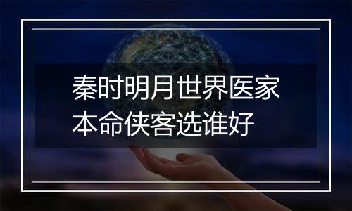 秦时明月世界医家本命侠客选谁好