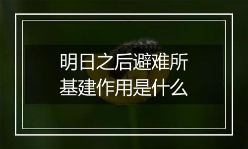 明日之后避难所基建作用是什么