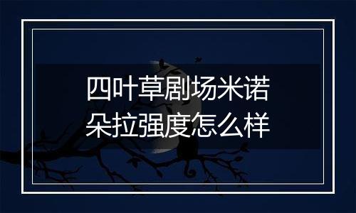 四叶草剧场米诺朵拉强度怎么样