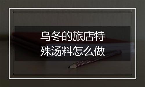 乌冬的旅店特殊汤料怎么做