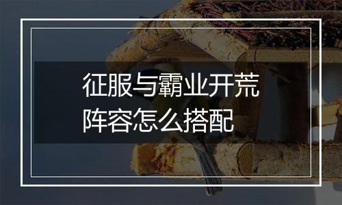 征服与霸业开荒阵容怎么搭配
