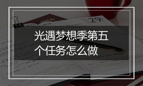 光遇梦想季第五个任务怎么做