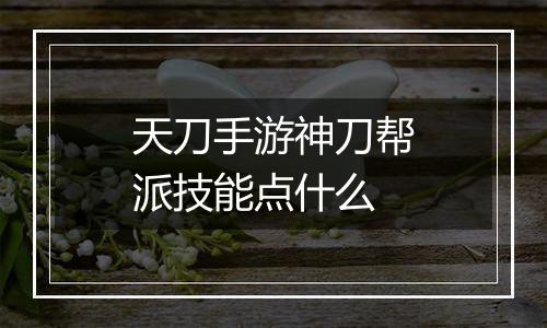 天刀手游神刀帮派技能点什么