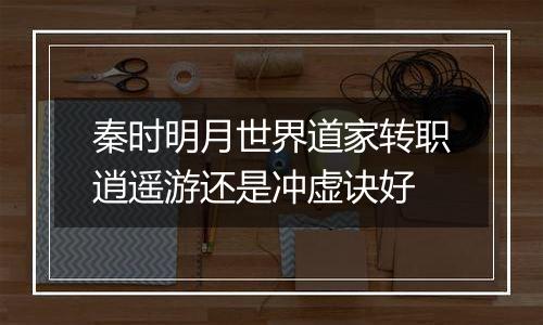 秦时明月世界道家转职逍遥游还是冲虚诀好