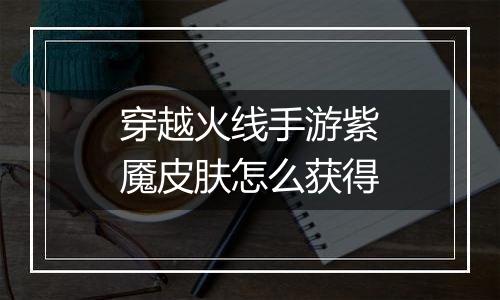 穿越火线手游紫魇皮肤怎么获得