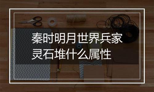 秦时明月世界兵家灵石堆什么属性