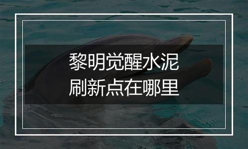 黎明觉醒水泥刷新点在哪里