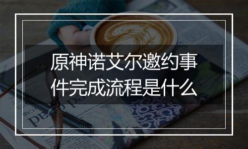 原神诺艾尔邀约事件完成流程是什么