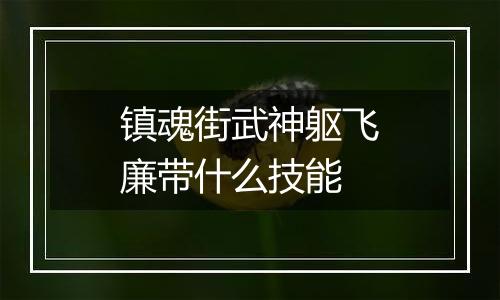 镇魂街武神躯飞廉带什么技能