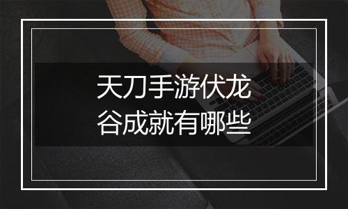 天刀手游伏龙谷成就有哪些