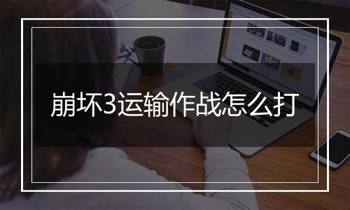 崩坏3运输作战怎么打