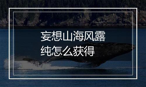 妄想山海风露纯怎么获得