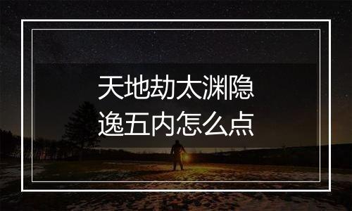 天地劫太渊隐逸五内怎么点