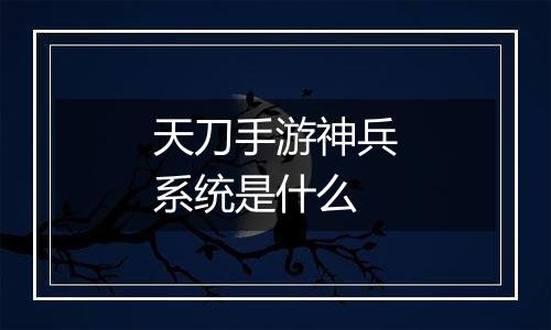 天刀手游神兵系统是什么
