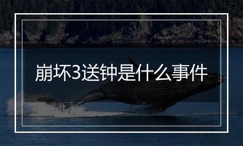 崩坏3送钟是什么事件