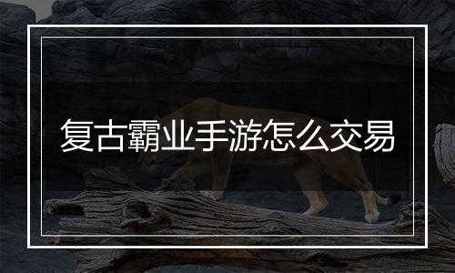 复古霸业手游怎么交易