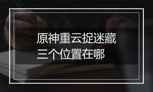 原神重云捉迷藏三个位置在哪