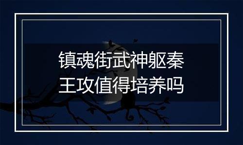 镇魂街武神躯秦王攻值得培养吗