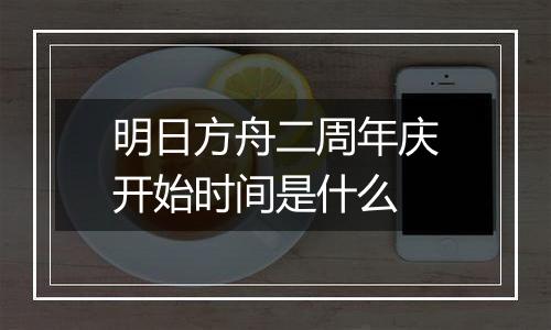 明日方舟二周年庆开始时间是什么