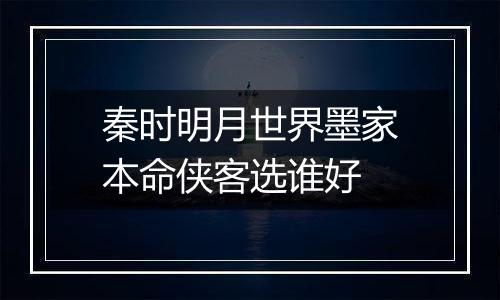 秦时明月世界墨家本命侠客选谁好
